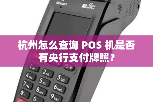 杭州怎么查询 POS 机是否有央行支付牌照？