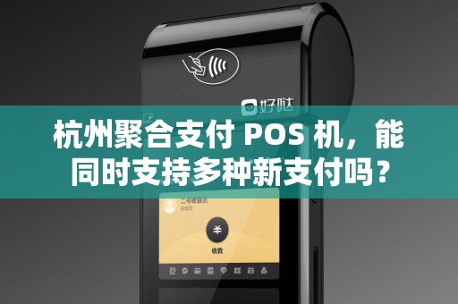 杭州聚合支付 POS 机,能同时支持多种新支付吗? 杭州聚合支付 POS 机,能同时支持多种新支付吗?