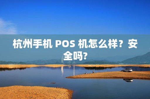 杭州手机 POS 机怎么样?安全吗? 杭州手机 POS 机怎么样?安全吗?