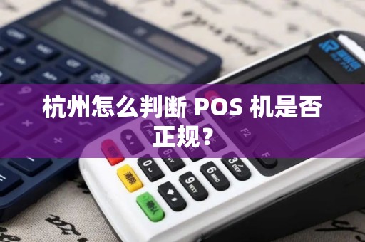 杭州怎么判断 POS 机是否正规？