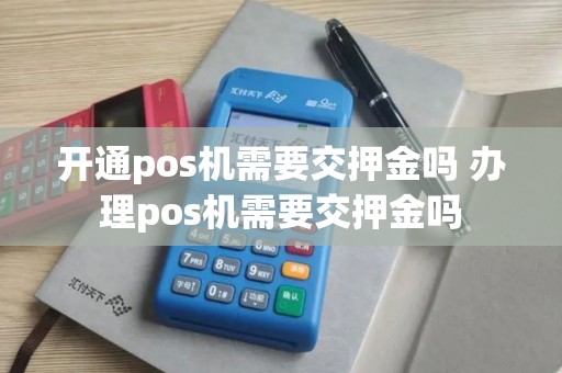 开通pos机需要交押金吗 办理pos机需要交押金吗