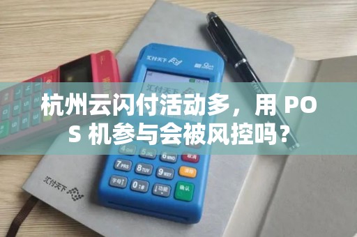 杭州云闪付活动多，用 POS 机参与会被风控吗？