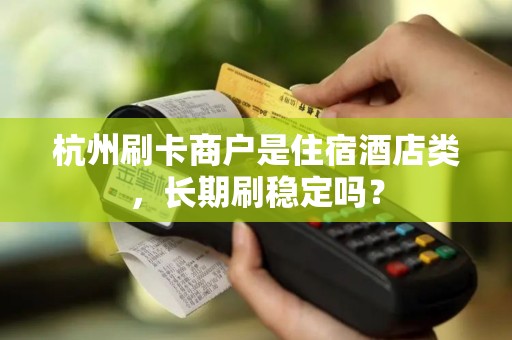 杭州刷卡商户是住宿酒店类，长期刷稳定吗？