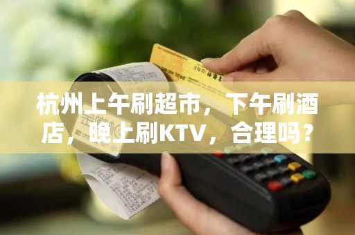 杭州上午刷超市,下午刷酒店,晚上刷KTV,合理吗? 杭州上午刷超市,下午刷酒店,晚上刷KTV,合理吗?