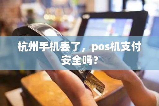 杭州手机丢了，pos机支付安全吗？