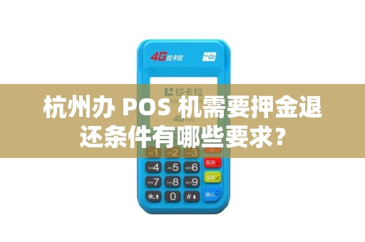 杭州办 POS 机需要押金退还条件有哪些要求？