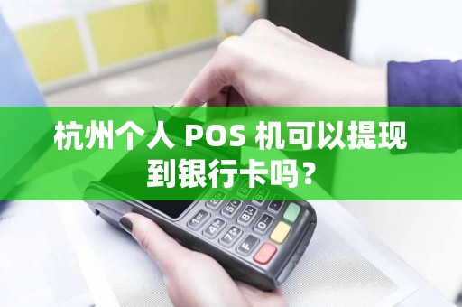 杭州个人 POS 机可以提现到银行卡吗？