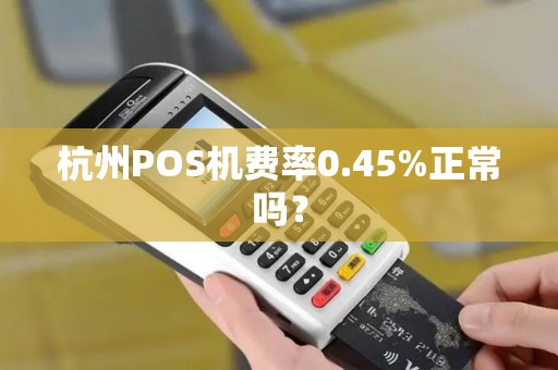 杭州POS机费率0.45%正常吗？