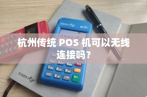 杭州传统 POS 机可以无线连接吗？