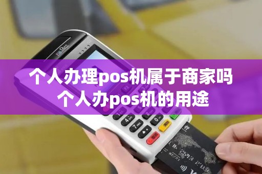 个人办理pos机属于商家吗 个人办pos机的用途