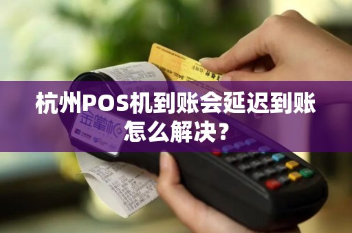 杭州POS机到账会延迟到账怎么解决？