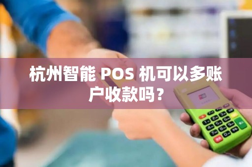 杭州智能 POS 机可以多账户收款吗? 杭州智能 POS 机可以多账户收款吗?