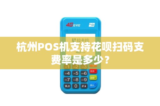 杭州POS机支持花呗扫码支费率是多少？