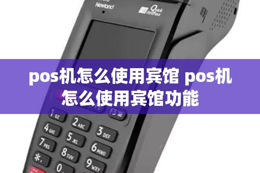 pos机怎么使用宾馆 pos机怎么使用宾馆功能