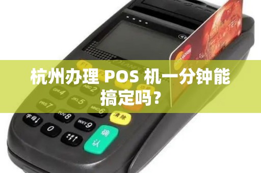 杭州办理 POS 机一分钟能搞定吗? 杭州办理 POS 机一分钟能搞定吗?