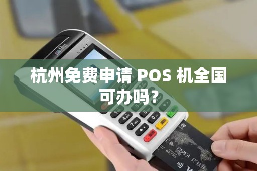 杭州免费申请 POS 机全国可办吗？