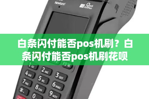 白条闪付能否pos机刷？白条闪付能否pos机刷花呗