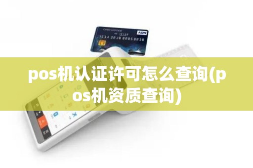 pos机认证许可怎么查询(pos机资质查询)