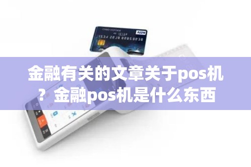 金融有关的文章关于pos机？金融pos机是什么东西