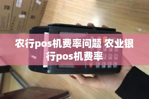 农行pos机费率问题 农业银行pos机费率