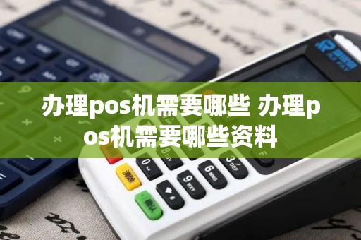 办理pos机需要哪些 办理pos机需要哪些资料