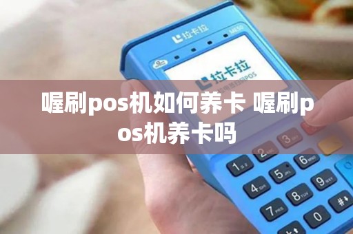 喔刷pos机如何养卡 喔刷pos机养卡吗