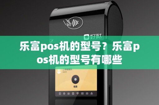 乐富pos机的型号？乐富pos机的型号有哪些