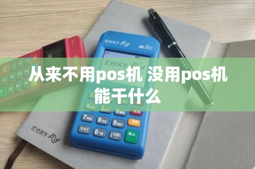 从来不用pos机 没用pos机能干什么