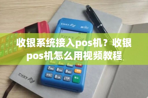 收银系统接入pos机？收银pos机怎么用视频教程