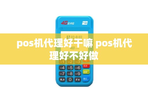pos机代理好干嘛 pos机代理好不好做