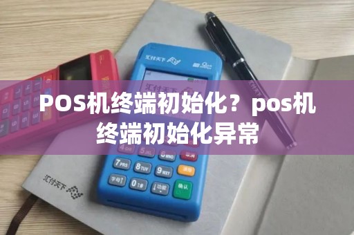 POS机终端初始化？pos机终端初始化异常