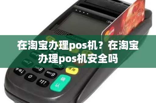 在淘宝办理pos机？在淘宝办理pos机安全吗