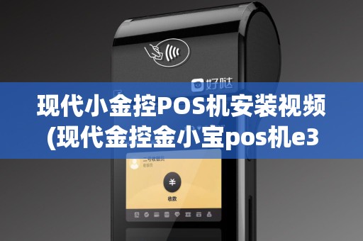 现代小金控POS机安装视频(现代金控金小宝pos机e360)