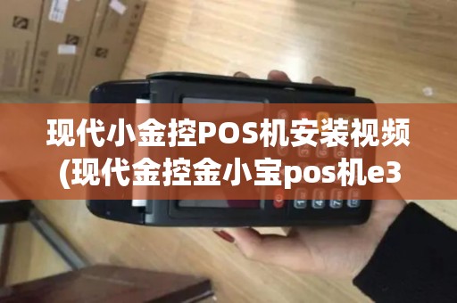 现代小金控POS机安装视频(现代金控金小宝pos机e360)