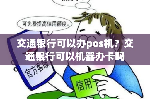 交通银行可以办pos机？交通银行可以机器办卡吗