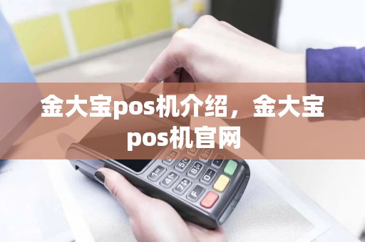 金大宝pos机介绍，金大宝pos机官网