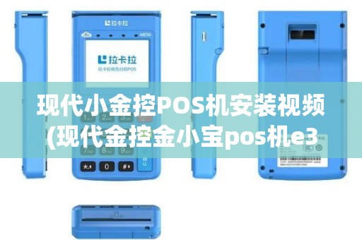 现代小金控POS机安装视频(现代金控金小宝pos机e360)