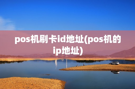 pos机刷卡id地址(pos机的ip地址)