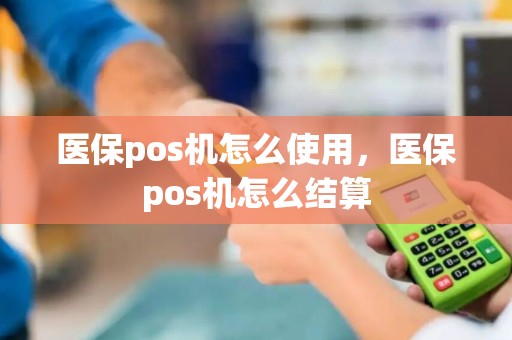 医保pos机怎么使用，医保pos机怎么结算