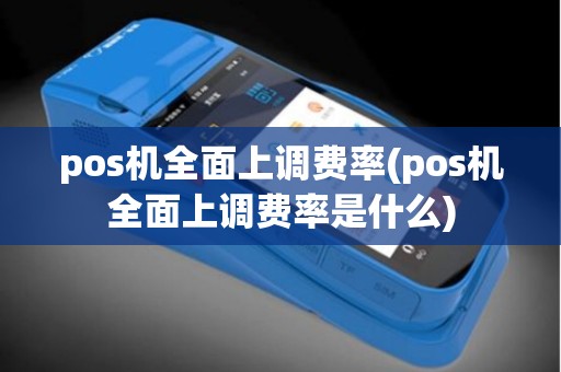pos机全面上调费率(pos机全面上调费率是什么)