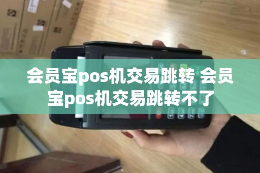 会员宝pos机交易跳转 会员宝pos机交易跳转不了