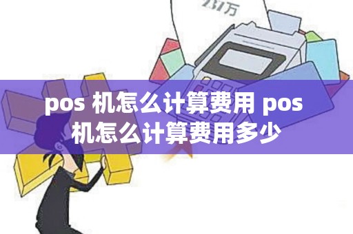 pos 机怎么计算费用 pos 机怎么计算费用多少