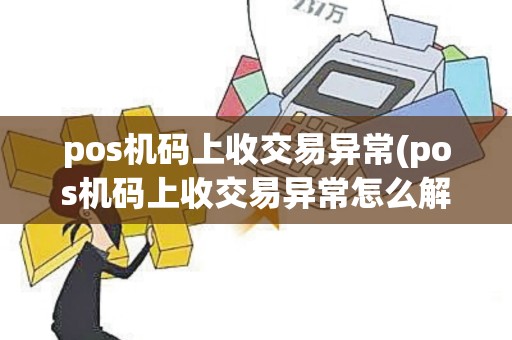 pos机码上收交易异常(pos机码上收交易异常怎么解决)