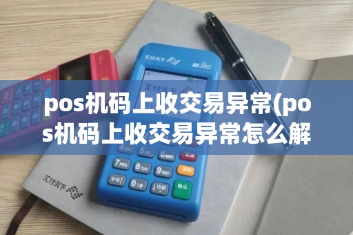 pos机码上收交易异常(pos机码上收交易异常怎么解决)