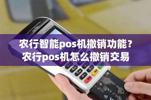 农行智能pos机撤销功能？农行pos机怎么撤销交易