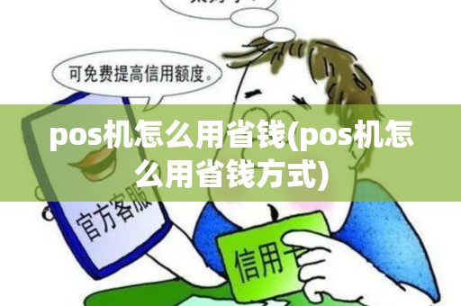 pos机怎么用省钱(pos机怎么用省钱方式)