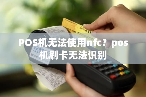 POS机无法使用nfc？pos机刷卡无法识别