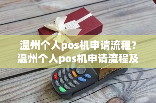 温州个人pos机申请流程？温州个人pos机申请流程及费用