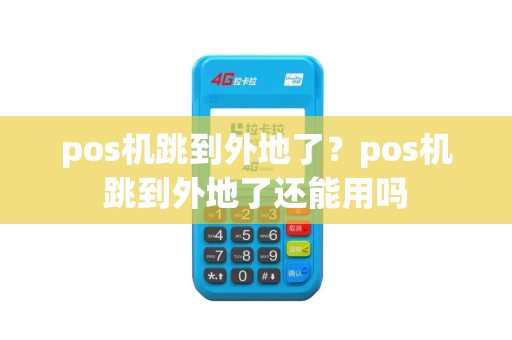 pos机跳到外地了？pos机跳到外地了还能用吗