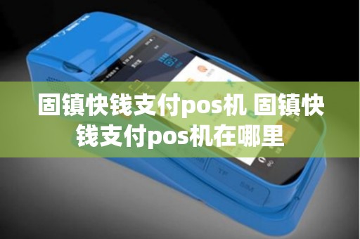 固镇快钱支付pos机 固镇快钱支付pos机在哪里